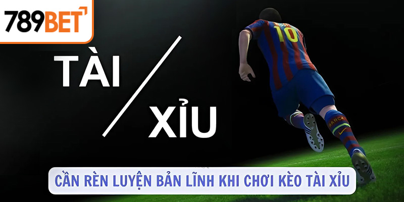 Cần rèn luyện bản lĩnh khi chơi kèo tài xỉu